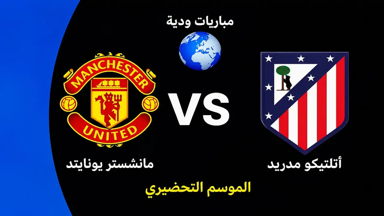 موعد المباراة الودية بين مانشستر يونايتد وأتلتيكو مدريد قريبًا